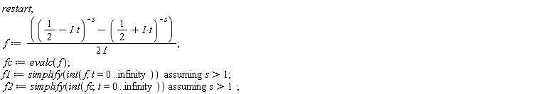 restart; f := ((1/2-I*t)^(-s)-(1/2+I*t)^(-s))/(2*I); fc := evalc(f); f1 := `assuming`([simplify(int(f, t = 0 .. infinity))], [s > 1]); f2 := `assuming`([simplify(int(fc, t = 0 .. infinity))], [s > 1])
