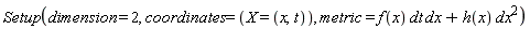 Setup(dimension = 2, coordinates = (X = (x, t)), metric = f(x)*dt*dx+h(x)*dx^2)