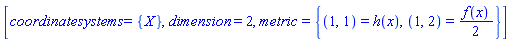 [coordinatesystems = {X}, dimension = 2, metric = {(1, 1) = h(x), (1, 2) = (1/2)*f(x)}]
