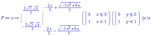 F := proc (z) options operator, arrow; Int(Int(piecewise(x <= 0, 0, x < 1, 1)*piecewise(y <= 0, 0, y < 1, 1), y = -(2/3)*x-(1/3)*sqrt(-5*x^2+9*z) .. -(2/3)*x+(1/3)*sqrt(-5*x^2+9*z)), x = -(3/5)*sqrt(5)*sqrt(z) .. (3/5)*sqrt(5)*sqrt(z)) end proc
