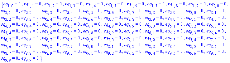 {eq[1, 0] = 0., eq[1, 1] = 0., eq[1, 2] = 0., eq[1, 3] = 0., eq[1, 4] = 0., eq[1, 5] = 0., eq[1, 6] = 0., eq[1, 7] = 0., eq[1, 8] = 0., eq[1, 9] = 0., eq[2, 0] = 0., eq[2, 1] = 0., eq[2, 2] = 0., eq[2, 3] = 0., eq[2, 4] = 0., eq[2, 5] = 0., eq[2, 6] = 0., eq[2, 7] = 0., eq[2, 8] = 0., eq[2, 9] = 0., eq[3, 0] = 0., eq[3, 1] = 0., eq[3, 2] = 0., eq[3, 3] = 0., eq[3, 4] = 0., eq[3, 5] = 0., eq[3, 6] = 0., eq[3, 7] = 0., eq[3, 8] = 0., eq[3, 9] = 0., eq[4, 0] = 0., eq[4, 1] = 0., eq[4, 2] = 0., eq[4, 3] = 0., eq[4, 4] = 0., eq[4, 5] = 0., eq[4, 6] = 0., eq[4, 7] = 0., eq[4, 8] = 0., eq[4, 9] = 0., eq[5, 0] = 0., eq[5, 1] = 0., eq[5, 2] = 0., eq[5, 3] = 0., eq[5, 4] = 0., eq[5, 5] = 0., eq[5, 6] = 0., eq[5, 7] = 0., eq[5, 8] = 0., eq[5, 9] = 0., eq[6, 0] = 0., eq[6, 1] = 0., eq[6, 2] = 0., eq[6, 3] = 0., eq[6, 4] = 0., eq[6, 5] = 0., eq[6, 6] = 0., eq[6, 7] = 0., eq[6, 8] = 0., eq[6, 9] = 0., eq[7, 0] = 0., eq[7, 1] = 0., eq[7, 2] = 0., eq[7, 3] = 0., eq[7, 4] = 0., eq[7, 5] = 0., eq[7, 6] = 0., eq[7, 7] = 0., eq[7, 8] = 0., eq[7, 9] = 0., eq[8, 0] = 0., eq[8, 1] = 0., eq[8, 2] = 0., eq[8, 3] = 0., eq[8, 4] = 0., eq[8, 5] = 0., eq[8, 6] = 0., eq[8, 7] = 0., eq[8, 8] = 0., eq[8, 9] = 0., eq[9, 0] = 0., eq[9, 1] = 0., eq[9, 2] = 0., eq[9, 3] = 0., eq[9, 4] = 0., eq[9, 5] = 0., eq[9, 6] = 0., eq[9, 7] = 0., eq[9, 8] = 0., eq[9, 9] = 0.}