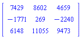 Matrix(3, 3, {(1, 1) = 7429, (1, 2) = 8602, (1, 3) = 4659, (2, 1) = -1771, (2, 2) = 269, (2, 3) = -2240, (3, 1) = 6148, (3, 2) = 11055, (3, 3) = 9473})