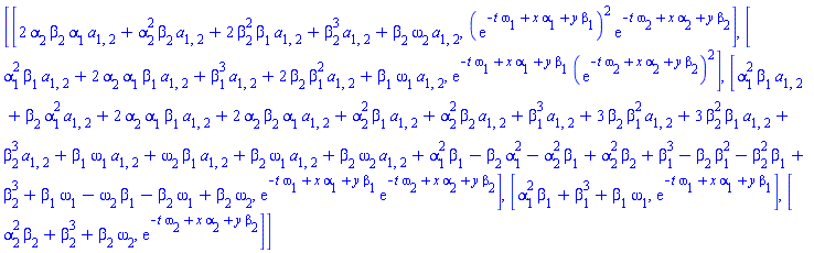 [[2*a[1, 2]*alpha[1]*alpha[2]*beta[2]+a[1, 2]*alpha[2]^2*beta[2]+2*a[1, 2]*beta[1]*beta[2]^2+a[1, 2]*beta[2]^3+a[1, 2]*beta[2]*omega[2], (exp(-t*omega[1]+x*alpha[1]+y*beta[1]))^2*exp(-t*omega[2]+x*alpha[2]+y*beta[2])], [a[1, 2]*alpha[1]^2*beta[1]+2*a[1, 2]*alpha[1]*alpha[2]*beta[1]+a[1, 2]*beta[1]^3+2*a[1, 2]*beta[1]^2*beta[2]+a[1, 2]*beta[1]*omega[1], exp(-t*omega[1]+x*alpha[1]+y*beta[1])*(exp(-t*omega[2]+x*alpha[2]+y*beta[2]))^2], [a[1, 2]*alpha[1]^2*beta[1]+a[1, 2]*alpha[1]^2*beta[2]+2*a[1, 2]*alpha[1]*alpha[2]*beta[1]+2*a[1, 2]*alpha[1]*alpha[2]*beta[2]+a[1, 2]*alpha[2]^2*beta[1]+a[1, 2]*alpha[2]^2*beta[2]+a[1, 2]*beta[1]^3+3*a[1, 2]*beta[1]^2*beta[2]+3*a[1, 2]*beta[1]*beta[2]^2+a[1, 2]*beta[2]^3+a[1, 2]*beta[1]*omega[1]+a[1, 2]*beta[1]*omega[2]+a[1, 2]*beta[2]*omega[1]+a[1, 2]*beta[2]*omega[2]+alpha[1]^2*beta[1]-alpha[1]^2*beta[2]-alpha[2]^2*beta[1]+alpha[2]^2*beta[2]+beta[1]^3-beta[1]^2*beta[2]-beta[1]*beta[2]^2+beta[2]^3+beta[1]*omega[1]-beta[1]*omega[2]-beta[2]*omega[1]+beta[2]*omega[2], exp(-t*omega[1]+x*alpha[1]+y*beta[1])*exp(-t*omega[2]+x*alpha[2]+y*beta[2])], [alpha[1]^2*beta[1]+beta[1]^3+beta[1]*omega[1], exp(-t*omega[1]+x*alpha[1]+y*beta[1])], [alpha[2]^2*beta[2]+beta[2]^3+beta[2]*omega[2], exp(-t*omega[2]+x*alpha[2]+y*beta[2])]]