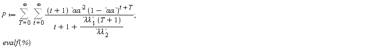 P := Sum(Sum((t+1)*`&alpha;&alpha;`^2*(1-`&alpha;&alpha;`)^(t+T)/(t+1+`&lambda;&lambda;`[1]*(T+1)/`&lambda;&lambda;`[2]), t = 0 .. infinity), T = 0 .. infinity); evalf(%)