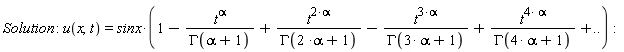"Solution : u(x,t)=sinx*(1-(t^(alpha))/(GAMMA(alpha+1))+(t^(2*alpha))/(GAMMA(2 *alpha+1))-(t^(3*alpha))/(GAMMA(3* alpha+1))+(t^(4* alpha))/(GAMMA(4* alpha+1))+..):"