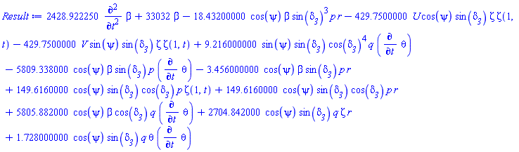2428.922250*(diff(diff(beta, t), t))+33032*beta-18.43200000*cos(psi)*beta*sin(delta__3)^3*p*r-429.7500000*U*cos(psi)*sin(delta__3)*Zeta*Zeta(1, t)-429.7500000*V*sin(psi)*sin(delta__3)*Zeta*Zeta(1, t)+9.216000000*sin(psi)*sin(delta__3)*cos(delta__3)^4*q*(diff(theta, t))-5809.338000*cos(psi)*beta*sin(delta__3)*p*(diff(theta, t))-3.456000000*cos(psi)*beta*sin(delta__3)*p*r+149.6160000*cos(psi)*sin(delta__3)*cos(delta__3)*p*Zeta(1, t)+149.6160000*cos(psi)*sin(delta__3)*cos(delta__3)*p*r+5805.882000*cos(psi)*beta*cos(delta__3)*q*(diff(theta, t))+2704.842000*cos(psi)*sin(delta__3)*q*Zeta*r+1.728000000*cos(psi)*sin(delta__3)*q*theta*(diff(theta, t))