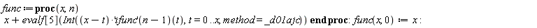 func := proc (x, n) x+evalf[5](Int((x-t)*(('ifunc')(n-1))(t), t = 0 .. x, method = _d01ajc)) end proc; func(x, 0) := x