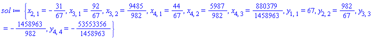 {x[2, 1] = -31/67, x[3, 1] = 92/67, x[3, 2] = 9485/982, x[4, 1] = 44/67, x[4, 2] = 5987/982, x[4, 3] = 880379/1458963, y[1, 1] = 67, y[2, 2] = 982/67, y[3, 3] = -1458963/982, y[4, 4] = -53553356/1458963}