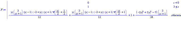 F := piecewise(s < 0, 0, 3 <= s, 1, -(1/12)*floor(s)*binomial(3, floor(s)+1)*(floor(s)-1)*(-2+floor(s))*(floor(s)+1)*Psi((1/2)*floor(s)+1/2)+(1/12)*floor(s)*binomial(3, floor(s)+1)*(floor(s)-1)*(-2+floor(s))*(floor(s)+1)*Psi((1/2)*floor(s)+1)+1+(1/24)*(-2*floor(s)^3+5*floor(s)^2-7)*binomial(3, floor(s)+1))