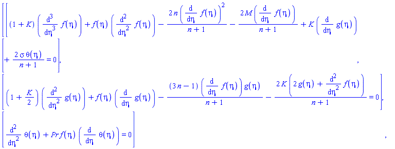 Vector(3, {(1) = (1+K)*(diff(diff(diff(f(eta), eta), eta), eta))+f(eta)*(diff(diff(f(eta), eta), eta))-2*n*(diff(f(eta), eta))^2/(n+1)-2*M*(diff(f(eta), eta))/(n+1)+K*(diff(g(eta), eta))+2*sigma*theta(eta)/(n+1) = 0, (2) = (1+(1/2)*K)*(diff(diff(g(eta), eta), eta))+f(eta)*(diff(g(eta), eta))-(3*n-1)*(diff(f(eta), eta))*g(eta)/(n+1)-2*K*(2*g(eta)+diff(diff(f(eta), eta), eta))/(n+1) = 0, (3) = diff(diff(theta(eta), eta), eta)+Pr*f(eta)*(diff(theta(eta), eta)) = 0})