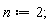 n := 2