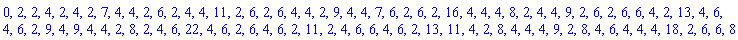 0, 2, 2, 4, 2, 4, 2, 7, 4, 4, 2, 6, 2, 4, 4, 11, 2, 6, 2, 6, 4, 4, 2, 9, 4, 4, 7, 6, 2, 6, 2, 16, 4, 4, 4, 8, 2, 4, 4, 9, 2, 6, 2, 6, 6, 4, 2, 13, 4, 6, 4, 6, 2, 9, 4, 9, 4, 4, 2, 8, 2, 4, 6, 22, 4, 6, 2, 6, 4, 6, 2, 11, 2, 4, 6, 6, 4, 6, 2, 13, 11, 4, 2, 8, 4, 4, 4, 9, 2, 8, 4, 6, 4, 4, 4, 18, 2, 6, 6, 8