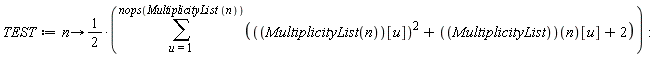 TEST := proc (n) options operator, arrow; (1/2)*(sum(MultiplicityList(n)[u]^2+MultiplicityList(n)[u]+2, u = 1 .. nops(MultiplicityList(n)))) end proc