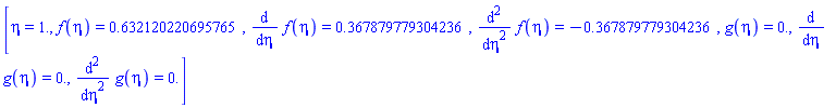 [eta = 1., f(eta) = HFloat(0.6321202206957647), diff(f(eta), eta) = HFloat(0.36787977930423593), diff(diff(f(eta), eta), eta) = HFloat(-0.367879779304236), g(eta) = HFloat(0.0), diff(g(eta), eta) = HFloat(0.0), diff(diff(g(eta), eta), eta) = HFloat(0.0)]