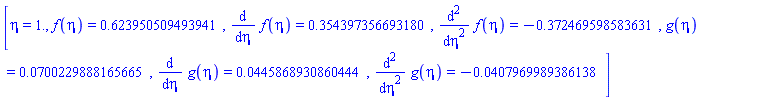 [eta = 1., f(eta) = HFloat(0.6239505094939414), diff(f(eta), eta) = HFloat(0.3543973566931803), diff(diff(f(eta), eta), eta) = HFloat(-0.3724695985836307), g(eta) = HFloat(0.07002298881656653), diff(g(eta), eta) = HFloat(0.0445868930860444), diff(diff(g(eta), eta), eta) = HFloat(-0.04079699893861382)]