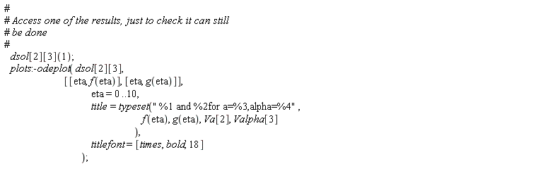 dsol[2][3](1); plots:-odeplot(dsol[2][3], [[eta, f(eta)], [eta, g(eta)]], eta = 0 .. 10, title = typeset(" %1 and %2for a=%3,alpha=%4", f(eta), g(eta), Va[2], Valpha[3]), titlefont = [times, bold, 18])