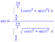 (Int(cos(t)^2+sin(t)^2, t = (1/4)*Pi .. (3/2)*Pi))/(Int((cos(t)^2+sin(t)^2)^(1/2), t = (1/4)*Pi .. (3/2)*Pi))