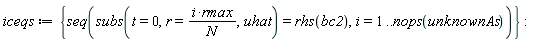 iceqs := {seq(subs(t = 0, r = i*rmax/N, uhat) = rhs(bc2), i = 1 .. nops(unknownAs))}