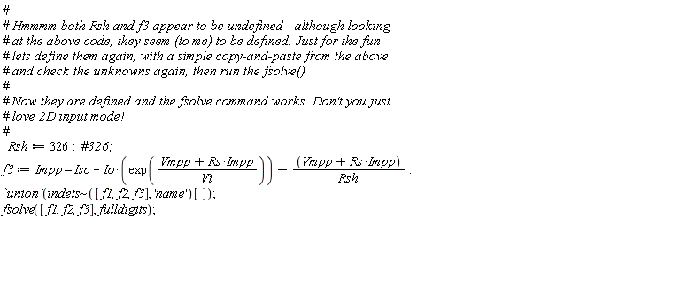 Rsh := 326; f3 := Impp = Isc-Io*exp((Impp*Rs+Vmpp)/Vt)-(Impp*Rs+Vmpp)/Rsh; `union`(`~`[indets]([f1, f2, f3], 'name')[]); fsolve([f1, f2, f3], fulldigits)