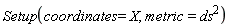 Setup(coordinates = X, metric = ds^2)