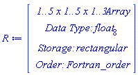 R := Vector(4, {(1) = ` 1..5 x 1..5 x 1..3 `*Array, (2) = `Data Type: `*float[8], (3) = `Storage: `*rectangular, (4) = `Order: `*Fortran_order})