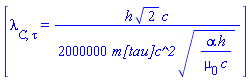 [lambda[C, tau] = (1/2000000)*h*2^(1/2)*c/(`m[tau]c^2`*(alpha*h/(mu[0]*c))^(1/2))]