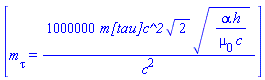 [m[tau] = 1000000*`m[tau]c^2`*2^(1/2)*(alpha*h/(mu[0]*c))^(1/2)/c^2]