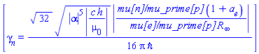 [gamma[n] = (1/16)*32^(1/2)*(abs(alpha)^5*abs(c*h/mu[0]))^(1/2)*abs(`mu[n]/mu_prime[p]`*(1+a[e])/(`mu[e]/mu_prime[p]`*R[infinity]))/(Pi*hbar)]