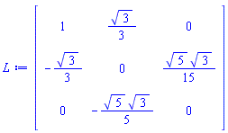 Matrix(3, 3, {(1, 1) = 1, (1, 2) = (1/3)*sqrt(3), (1, 3) = 0, (2, 1) = -(1/3)*sqrt(3), (2, 2) = 0, (2, 3) = (1/15)*sqrt(5)*sqrt(3), (3, 1) = 0, (3, 2) = -(1/5)*sqrt(5)*sqrt(3), (3, 3) = 0})