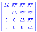 Matrix(4, 4, {(1, 1) = LL, (1, 2) = FF, (1, 3) = FF, (1, 4) = FF, (2, 1) = 0, (2, 2) = LL, (2, 3) = FF, (2, 4) = FF, (3, 1) = 0, (3, 2) = 0, (3, 3) = LL, (3, 4) = FF, (4, 1) = 0, (4, 2) = 0, (4, 3) = 0, (4, 4) = LL})