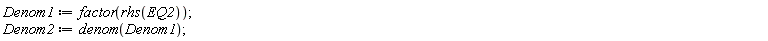 Denom1 := factor(rhs(EQ2)); Denom2 := denom(Denom1)