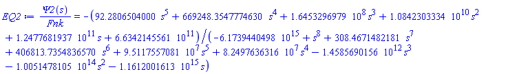 Psi2(s)/Fnk = -(92.28065040*s^5+669248.354777463*s^4+164532969.78699800000000*s^3+10842303334.00760000000000*s^2+124776819370.48300000000000*s+663421455605.81600000000000)/(-6173944049829860.00000000000000+s^8+308.467148218142*s^7+406813.735483657*s^6+95117557.08103480000000*s^5+82497636.31597640000000*s^4-1458569015647.72000000000000*s^3-100514781049853.00000000000000*s^2-1161200161288220.00000000000000*s)