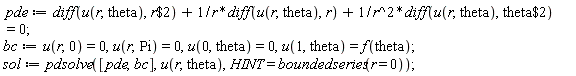 pde := diff(u(r, theta), `$`(r, 2))+(diff(u(r, theta), r))/r+(diff(u(r, theta), `$`(theta, 2)))/r^2 = 0; bc := u(r, 0) = 0, u(r, Pi) = 0, u(0, theta) = 0, u(1, theta) = f(theta); sol := pdsolve([pde, bc], u(r, theta), HINT = boundedseries(r = 0))