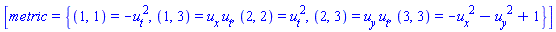 [metric = {(1, 1) = -(diff(u(X), t))^2, (1, 3) = (diff(u(X), x))*(diff(u(X), t)), (2, 2) = (diff(u(X), t))^2, (2, 3) = (diff(u(X), y))*(diff(u(X), t)), (3, 3) = -(diff(u(X), x))^2-(diff(u(X), y))^2+1}]