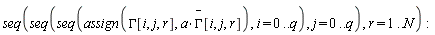 seq(seq(seq(assign(GAMMA[i, j, r], a*`#mover(mi("&Gamma;",fontstyle = "normal"),mo("&uminus0;"))`[i, j, r]), i = 0 .. q), j = 0 .. q), r = 1 .. N)
