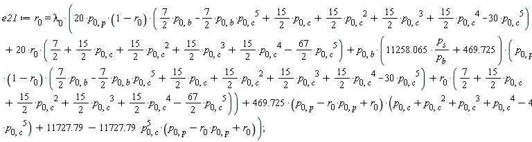 e21 := r[0] = lambda[0]*(20*p[0, p]*(1-r[0])*((7/2)*p[0, b]-(7/2)*p[0, b]*p[0, c]^5+(15/2)*p[0, c]+(15/2)*p[0, c]^2+(15/2)*p[0, c]^3+(15/2)*p[0, c]^4-30*p[0, c]^5)+20*r[0]*(7/2+(15/2)*p[0, c]+(15/2)*p[0, c]^2+(15/2)*p[0, c]^3+(15/2)*p[0, c]^4-(67/2)*p[0, c]^5)+p[0, b]*(11258.065*p[s]/p[b]+469.725)*(p[0, p]*(1-r[0])*((7/2)*p[0, b]-(7/2)*p[0, b]*p[0, c]^5+(15/2)*p[0, c]+(15/2)*p[0, c]^2+(15/2)*p[0, c]^3+(15/2)*p[0, c]^4-30*p[0, c]^5)+r[0]*(7/2+(15/2)*p[0, c]+(15/2)*p[0, c]^2+(15/2)*p[0, c]^3+(15/2)*p[0, c]^4-(67/2)*p[0, c]^5))+(469.725*(-p[0, p]*r[0]+p[0, p]+r[0]))*(-4*p[0, c]^5+p[0, c]^4+p[0, c]^3+p[0, c]^2+p[0, c])+11727.79-11727.79*p[0, c]^5*(-p[0, p]*r[0]+p[0, p]+r[0]))