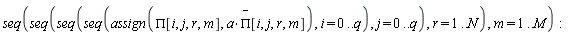 seq(seq(seq(seq(assign(PI[i, j, r, m], a*`#mover(mi("&Pi;",fontstyle = "normal"),mo("&uminus0;"))`[i, j, r, m]), i = 0 .. q), j = 0 .. q), r = 1 .. N), m = 1 .. M):