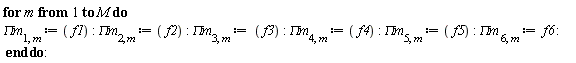 for m to M do `&Pi;m`[1, m] := f1; `&Pi;m`[2, m] := f2; `&Pi;m`[3, m] := f3; `&Pi;m`[4, m] := f4; `&Pi;m`[5, m] := f5; `&Pi;m`[6, m] := f6 end do: