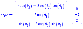 (Vector(3, {(1) = -cos(`#msub(mi("&theta;",fontstyle = "normal"),mi("2"))`)+2*sin(`#msub(mi("&theta;",fontstyle = "normal"),mi("2"))`)*sin(`#msub(mi("&theta;",fontstyle = "normal"),mi("3"))`), (2) = -2*cos(`#msub(mi("&theta;",fontstyle = "normal"),mi("3"))`), (3) = sin(`#msub(mi("&theta;",fontstyle = "normal"),mi("2"))`)+2*cos(`#msub(mi("&theta;",fontstyle = "normal"),mi("2"))`)*sin(`#msub(mi("&theta;",fontstyle = "normal"),mi("3"))`)})) = (Vector(3, {(1) = 0, (2) = -1, (3) = 2}))