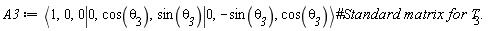 A3 := `<|>`(`<,>`(1, 0, 0), `<,>`(0, cos(`&theta;__3`), sin(`&theta;__3`)), `<,>`(0, -sin(`&theta;__3`), cos(`&theta;__3`)))