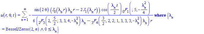 u(r, theta, t) = `casesplit/ans`(Sum(-(1/6)*sin(2*theta)*(BesselJ(0, lambda[n]*r)*lambda[n]*r-2*BesselJ(1, lambda[n]*r))*cos((1/2)*lambda[n]*t)*hypergeom([], [5], -(1/4)*lambda[n]^2)/((hypergeom([2, 5/2], [3, 3, 4], -lambda[n]^2)*lambda[n]-hypergeom([3/2, 2, 2], [1, 3, 3, 3], -lambda[n]^2)*lambda[n])*r), n = 1 .. infinity), {And(lambda[n] = BesselJZeros(2, n), 0 <= lambda[n])})