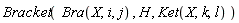 Bracket(Bra(X, i, j), H, Ket(X, k, l))