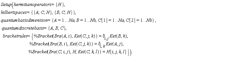 Setup(hermitianoperators = {H}, hilbertspaces = {{A, C, H}, {B, C, H}}, quantumbasisdimension = {A = 1 .. Na, B = 1 .. Nb, C[1] = 1 .. Na, C[2] = 1 .. Nb}, quantumdiscretebasis = {A, B, C}, bracketrules = {%Bracket(Bra(A, i), Ket(C, j, k)) = delta[i, j]*Ket(B, k), %Bracket(Bra(B, i), Ket(C, j, k)) = delta[i, k]*Ket(A, j), %Bracket(Bra(C, i, j), H, Ket(C, k, l)) = H[i, j, k, l]})