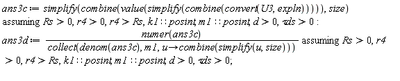 ans3c := `assuming`([simplify(combine(value(simplify(combine(convert(U3, expln))))), size)], [Rs > 0, r4 > 0, r4 > Rs, k1::posint, m1::posint, d > 0, `&tau;ds` > 0]):