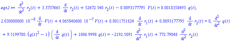 diff(diff(r[2](t), t), t)+3.3737665*(diff(r[2](t), t))+52672.540*r[2](t)-0.93177795e-2*V(t) = 0.18358493e-2*q(t), 0.2030000000e-7*(diff(V(t), t))+0.4065040600e-6*V(t)+0.11751824e-2*(diff(r[1](t), t))+0.93177795e-2*(diff(r[2](t), t)) = 0, diff(diff(q(t), t), t)+9.5199780*(q(t)^2-1)*(diff(q(t), t))+1006.9998*q(t) = -2192.5091*(diff(diff(r[1](t), t), t))+772.79848*(diff(diff(r[2](t), t), t))