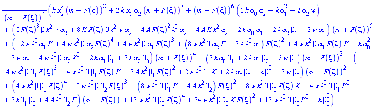 (k*alpha[2]^2*(m+F(xi))^8+2*k*alpha[1]*alpha[2]*(m+F(xi))^7+(m+F(xi))^6*(2*k*alpha[0]*alpha[2]+k*alpha[1]^2-2*w*alpha[2])+(8*F(xi)^3*beta*k^2*w*alpha[2]+8*K*F(xi)*beta*k^2*w*alpha[2]-4*A*F(xi)^2*k^2*alpha[2]-4*A*K*k^2*alpha[2]+2*k*alpha[0]*alpha[1]+2*k*alpha[2]*beta[1]-2*w*alpha[1])*(m+F(xi))^5+(-2*A*k^2*alpha[1]*K+4*w*k^2*beta*alpha[2]*F(xi)^4+4*w*k^2*beta*alpha[1]*F(xi)^3+(8*K*beta*k^2*w*alpha[2]-2*A*k^2*alpha[1])*F(xi)^2+4*w*k^2*beta*alpha[1]*F(xi)*K+k*alpha[0]^2-2*w*alpha[0]+4*w*k^2*beta*alpha[2]*K^2+2*k*alpha[1]*beta[1]+2*k*alpha[2]*beta[2])*(m+F(xi))^4+(2*k*alpha[0]*beta[1]+2*k*alpha[1]*beta[2]-2*w*beta[1])*(m+F(xi))^3+(-4*w*k^2*beta*beta[1]*F(xi)^3-4*w*k^2*beta*beta[1]*F(xi)*K+2*A*k^2*beta[1]*F(xi)^2+2*A*k^2*beta[1]*K+2*k*alpha[0]*beta[2]+k*beta[1]^2-2*w*beta[2])*(m+F(xi))^2+(4*w*k^2*beta*beta[1]*F(xi)^4-8*w*k^2*beta*beta[2]*F(xi)^3+(8*K*beta*k^2*w*beta[1]+4*A*k^2*beta[2])*F(xi)^2-8*w*k^2*beta*beta[2]*F(xi)*K+4*w*k^2*beta*beta[1]*K^2+2*k*beta[1]*beta[2]+4*A*k^2*beta[2]*K)*(m+F(xi))+12*w*k^2*beta*beta[2]*F(xi)^4+24*w*k^2*beta*beta[2]*K*F(xi)^2+12*w*k^2*beta*beta[2]*K^2+k*beta[2]^2)/(m+F(xi))^4