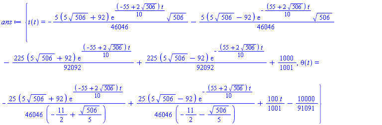 {i(t) = -(5/46046)*(5*506^(1/2)+92)*exp((1/10)*(-55+2*506^(1/2))*t)*506^(1/2)-(5/46046)*(5*506^(1/2)-92)*exp(-(1/10)*(55+2*506^(1/2))*t)*506^(1/2)-(225/92092)*(5*506^(1/2)+92)*exp((1/10)*(-55+2*506^(1/2))*t)+(225/92092)*(5*506^(1/2)-92)*exp(-(1/10)*(55+2*506^(1/2))*t)+1000/1001, theta(t) = -(25/46046)*(5*506^(1/2)+92)*exp((1/10)*(-55+2*506^(1/2))*t)/(-11/2+(1/5)*506^(1/2))+(25/46046)*(5*506^(1/2)-92)*exp(-(1/10)*(55+2*506^(1/2))*t)/(-11/2-(1/5)*506^(1/2))+(100/1001)*t-10000/91091}