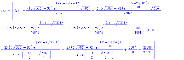 {i(t) = -(5/23023)*(5*506^(1/2)+92)*exp((1/10)*(-55+2*506^(1/2))*t)*506^(1/2)-(5/23023)*(5*506^(1/2)-92)*exp(-(1/10)*(55+2*506^(1/2))*t)*506^(1/2)-(225/46046)*(5*506^(1/2)+92)*exp((1/10)*(-55+2*506^(1/2))*t)+(225/46046)*(5*506^(1/2)-92)*exp(-(1/10)*(55+2*506^(1/2))*t)+2000/1001, theta(t) = -(25/23023)*(5*506^(1/2)+92)*exp((1/10)*(-55+2*506^(1/2))*t)/(-11/2+(1/5)*506^(1/2))+(25/23023)*(5*506^(1/2)-92)*exp(-(1/10)*(55+2*506^(1/2))*t)/(-11/2-(1/5)*506^(1/2))+(200/1001)*t-20000/91091}