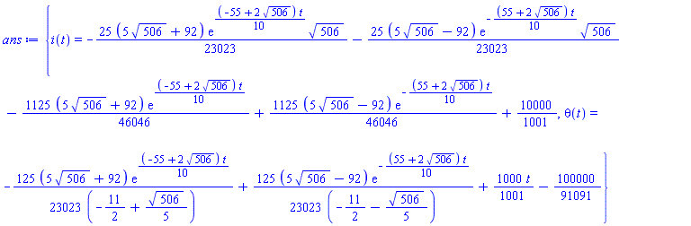 {i(t) = -(25/23023)*(5*506^(1/2)+92)*exp((1/10)*(-55+2*506^(1/2))*t)*506^(1/2)-(25/23023)*(5*506^(1/2)-92)*exp(-(1/10)*(55+2*506^(1/2))*t)*506^(1/2)-(1125/46046)*(5*506^(1/2)+92)*exp((1/10)*(-55+2*506^(1/2))*t)+(1125/46046)*(5*506^(1/2)-92)*exp(-(1/10)*(55+2*506^(1/2))*t)+10000/1001, theta(t) = -(125/23023)*(5*506^(1/2)+92)*exp((1/10)*(-55+2*506^(1/2))*t)/(-11/2+(1/5)*506^(1/2))+(125/23023)*(5*506^(1/2)-92)*exp(-(1/10)*(55+2*506^(1/2))*t)/(-11/2-(1/5)*506^(1/2))+(1000/1001)*t-100000/91091}