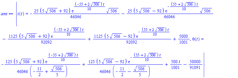 {i(t) = -(25/46046)*(5*506^(1/2)+92)*exp((1/10)*(-55+2*506^(1/2))*t)*506^(1/2)-(25/46046)*(5*506^(1/2)-92)*exp(-(1/10)*(55+2*506^(1/2))*t)*506^(1/2)-(1125/92092)*(5*506^(1/2)+92)*exp((1/10)*(-55+2*506^(1/2))*t)+(1125/92092)*(5*506^(1/2)-92)*exp(-(1/10)*(55+2*506^(1/2))*t)+5000/1001, theta(t) = -(125/46046)*(5*506^(1/2)+92)*exp((1/10)*(-55+2*506^(1/2))*t)/(-11/2+(1/5)*506^(1/2))+(125/46046)*(5*506^(1/2)-92)*exp(-(1/10)*(55+2*506^(1/2))*t)/(-11/2-(1/5)*506^(1/2))+(500/1001)*t-50000/91091}